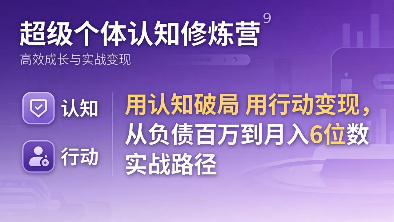 超级个体认知修炼营：用认知破局用行动变现，从负债百万到月入6位数实战路径-云科数创