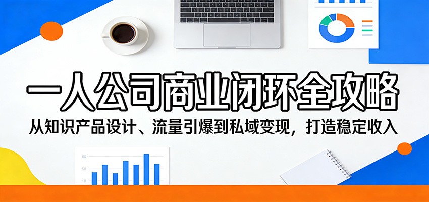 一人公司商业闭环全攻略：从知识产品设计、流量引爆到私域变现，打造稳定收入-云科数创