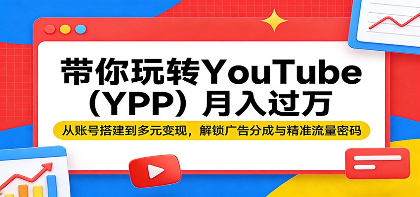 带你玩转YouTube(YPP)月入过万:从账号搭建到多元变现,解锁广告分成与精准流量密码-云科数创