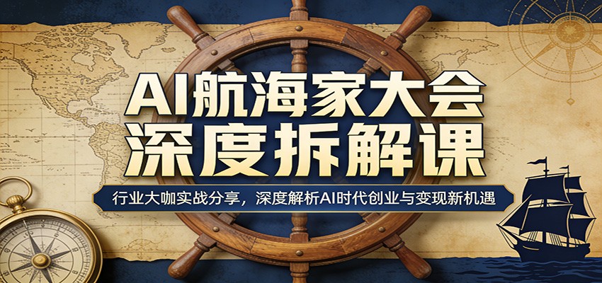 AI航海家大会深度拆解课:行业大咖实战分享,深度解析AI时代创业与变现新机遇-云科数创
