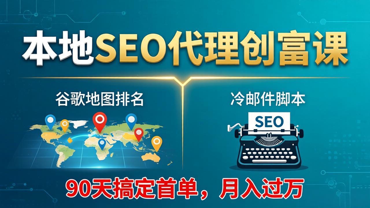 本地SEO代理创富课：谷歌地图排名+冷邮件脚本，90天搞定首单，月入过万实战体系-云科数创