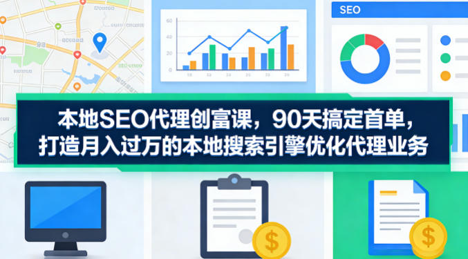 本地SEO代理创富课，90天搞定首单，助您打造月入过W的本地搜索引擎优化代理业务-云科数创