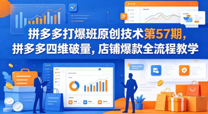 拼多多打爆班原创技术第57期,拼多多四维破量,店铺爆款全流程教学-云科数创