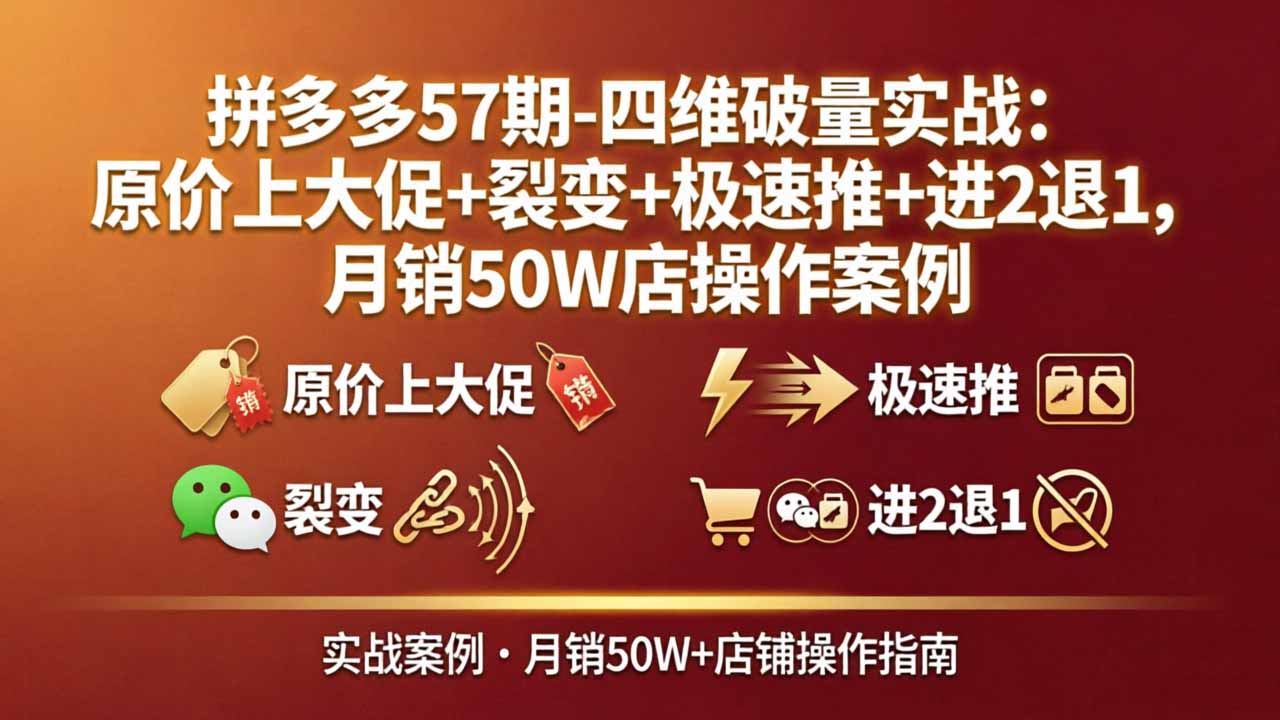 拼多多57期-四维破量实战:原价上大促+裂变+极速推+进2退1,月销50W店操作案例-云科数创