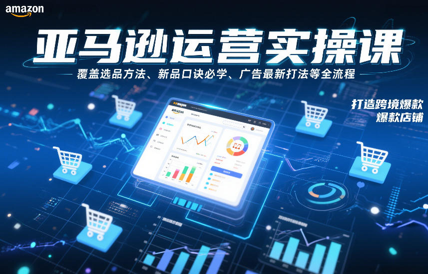 亚马逊运营实操课,覆盖选品方法、新品口诀必学、广告最新打法等全流程,打造跨境爆款店铺(更新4月)-云科数创