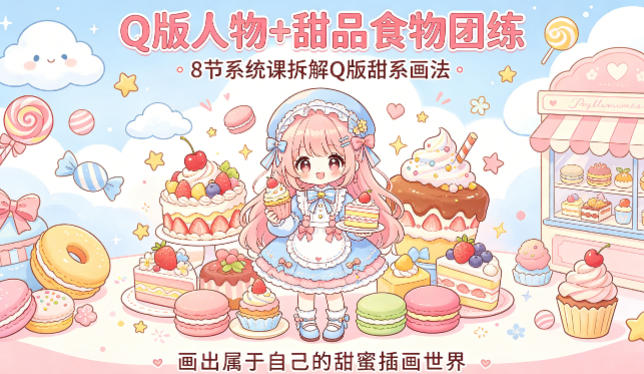 Q版人物+甜品食物团练，8节系统课拆解Q版甜系画法，画出属于自己的甜蜜插画世界-云科数创