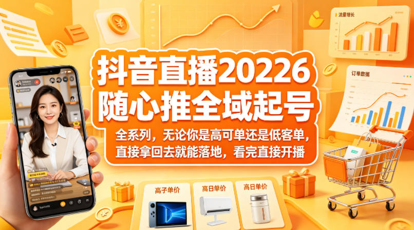 抖音直播2026随心推全域起号全系列，无论你是高可单还是低客单，直接拿回去就能落地，看完直接开播-云科数创
