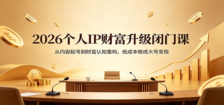 2026个人IP财富升级闭门课：从内容起号到财富认知重构，低成本做成大号变现-云科数创