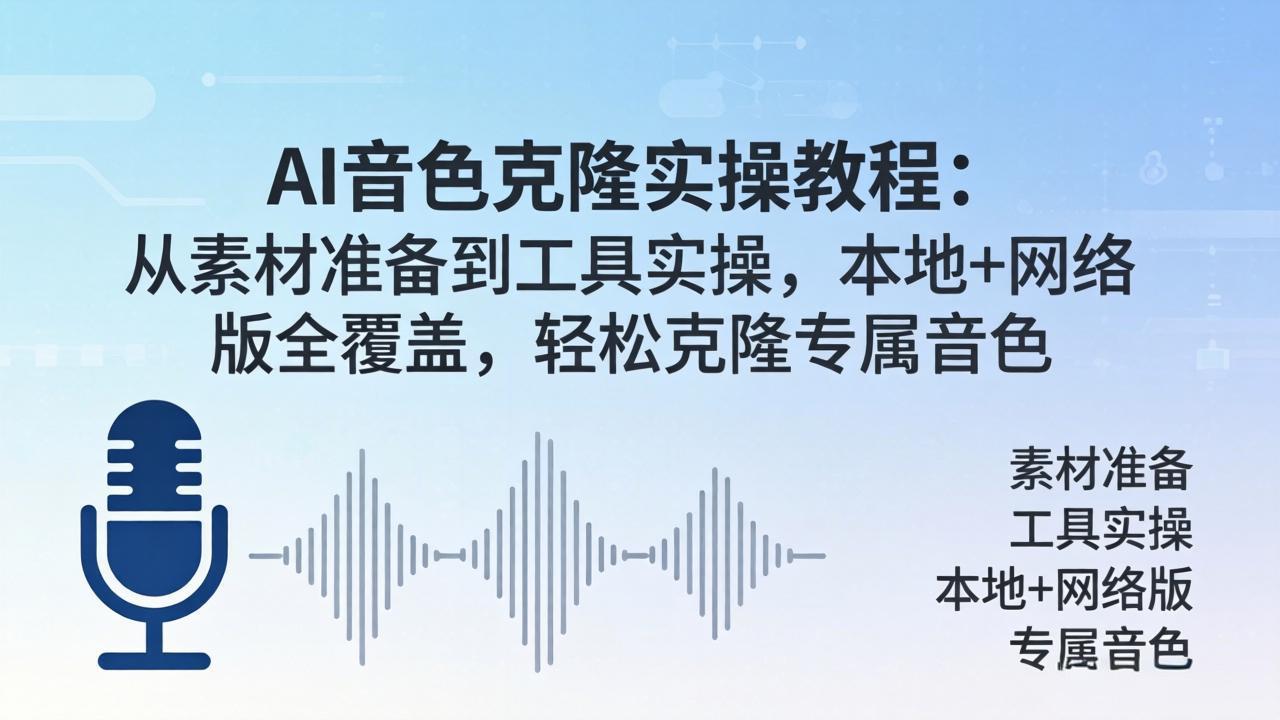 AI音色克隆实操教程：从素材准备到工具实操，本地+网络版全覆盖，轻松克隆专属音色-云科数创