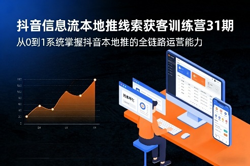抖音信息流本地推线索获客训练营31期，从0到1系统掌握抖音本地推的全链路运营能力(更新0421)-云科数创