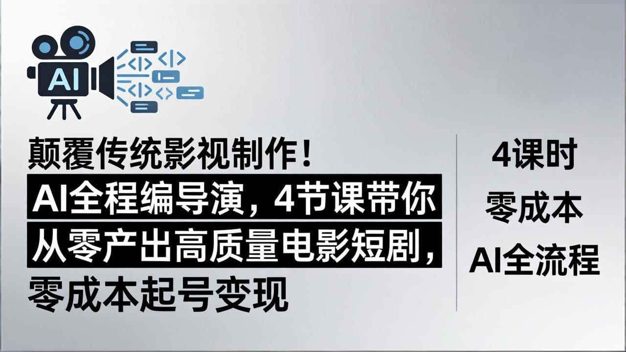 颠覆传统影视制作！AI全程编导演，4节课带你从零产出高质量电影短剧，零成本起号变现-云科数创