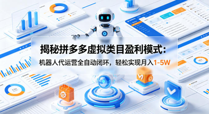 揭秘拼多多虚拟类目盈利模式：机器人代运营全自动闭环，轻松实现月入1-5W-云科数创