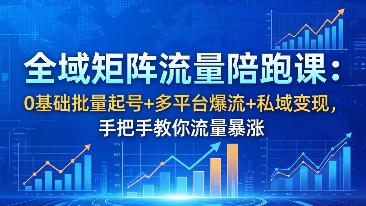 全域矩阵流量陪跑课：0基础批量起号+多平台爆流+私域变现，手把手教你流量暴涨-云科数创
