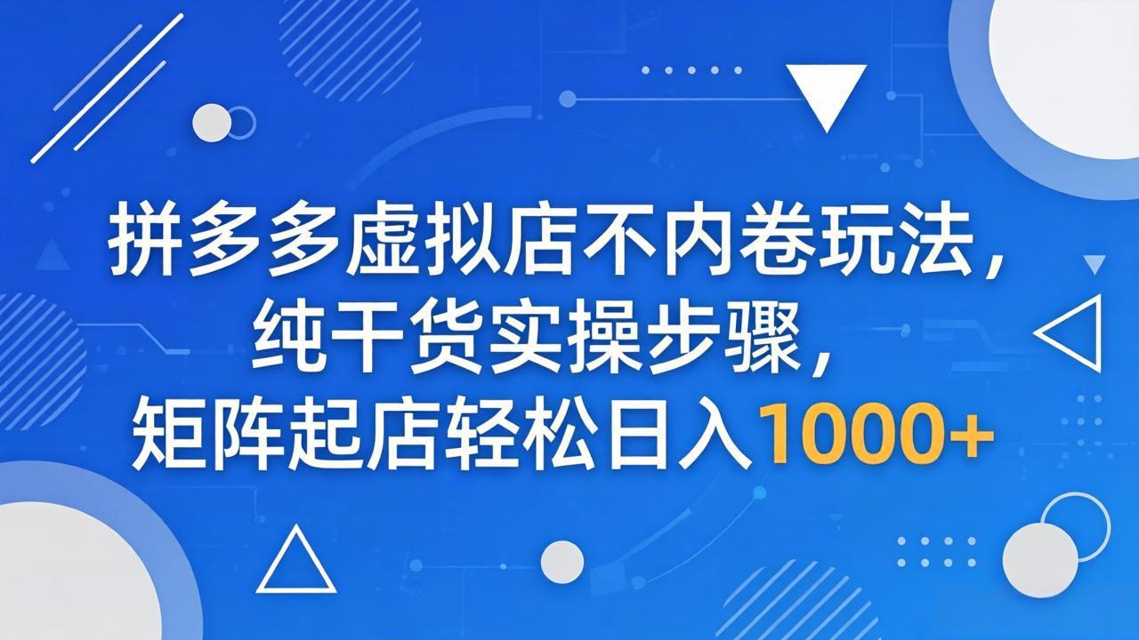 拼多多虚拟店不内卷玩法，纯干货实操步骤，矩阵起店轻松日入 1000+-云科数创