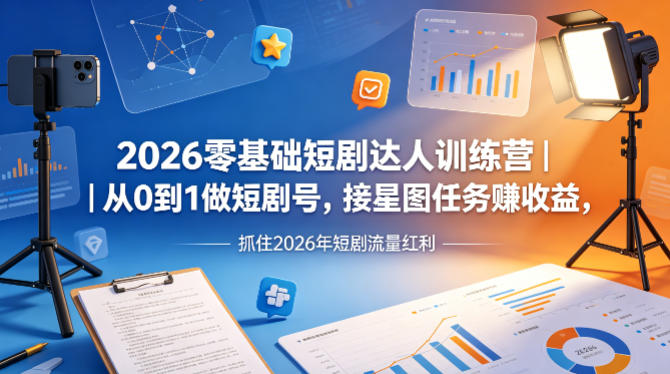 2026零基础短剧达人训练营｜从0到1做短剧号，接星图任务賺收益，抓住2026年短剧流量红利-云科数创