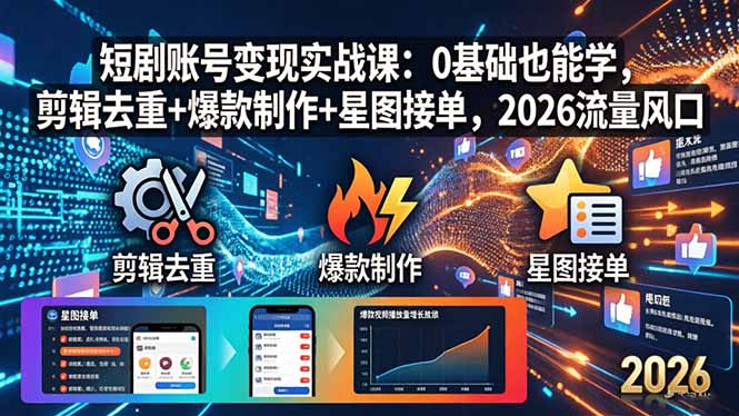 短剧账号变现实战课：0基础也能学，剪辑去重+爆款制作+星图接单，2026流量风口-云科数创