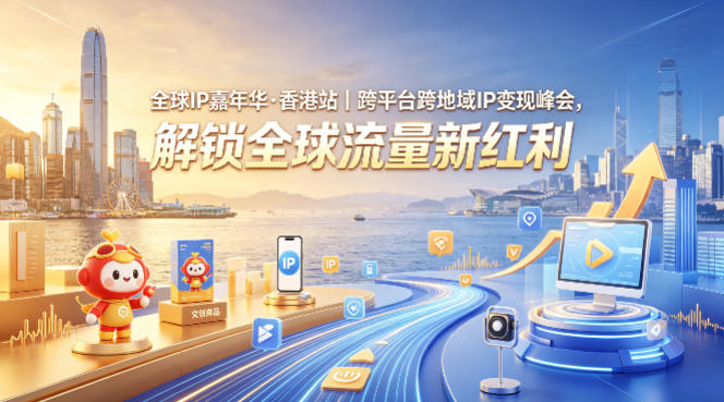 全球IP嘉年华·香港站|跨平台跨地域IP变现峰会,解锁全球流量新红利-云科数创