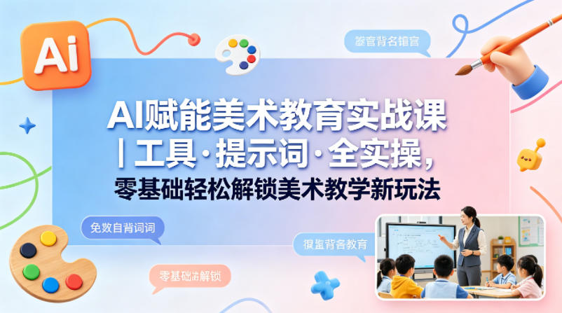 AI赋能美术教育实战课|工具·提示词·全实操,零基础轻松解锁美术教学新玩法-云科数创