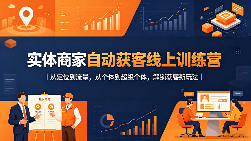 实体商家自动获客线上训练营|从定位到流量,从个体到超级个体,解锁获客新玩法-云科数创