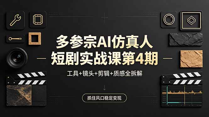 多参宗AI仿真人短剧实战课第4期,工具+镜头+剪辑+质感全拆解,抓住风口稳定变现-云科数创