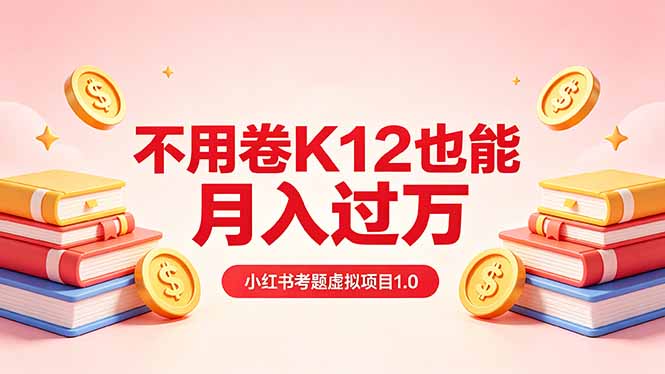 黄岛主小红书考题虚拟项目1.0:不用卷K12也能月入过万(价值2988的课程-云科数创