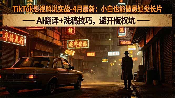 TikTok影视解说实战-4月最新:小白也能做悬疑类长片,AI翻译+洗稿技巧,避开版权坑-云科数创