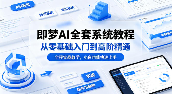 即梦AI全套系统教程，从零基础入门到高阶精通，全程实战教学，小白也能快速上手(更新0503)-云科数创