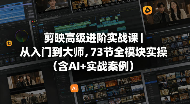 剪映高级进阶实战课|从入门到大师,73节全模块实操(含AI+实战案例)-云科数创