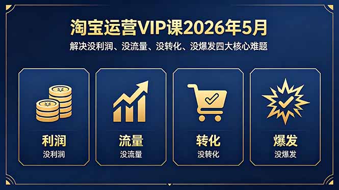 淘宝运营VIP课2026年5月：解决没利润、没流量、没转化、没爆发四大核心难题-云科数创
