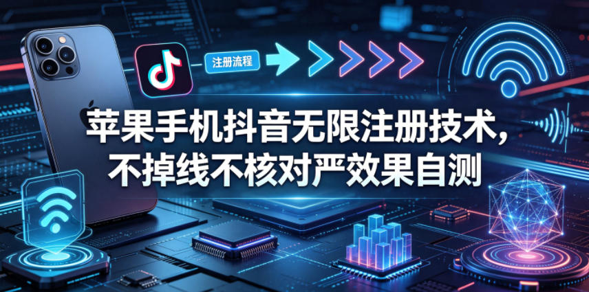 苹果手机抖音无限注册技术,不掉线不核对丨效果自测-云科数创