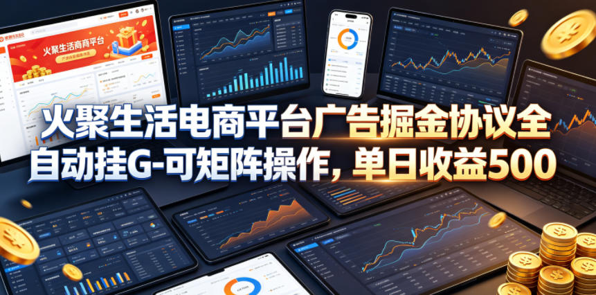 火聚生活电商平台广告掘金协议全自动挂G-可矩阵操作，单日收益5张+【揭秘】-云科数创