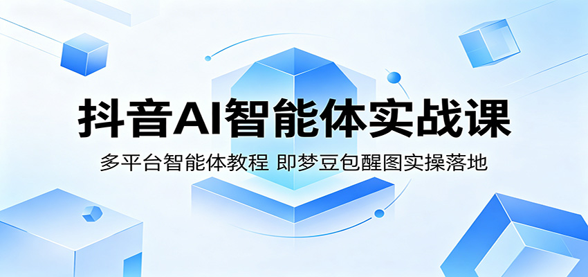 抖音AI智能体实战课:多平台智能体教程,即梦豆包醒图实操落地-云科数创