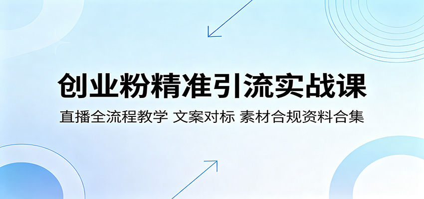 创业粉精准引流实战课：直播全流程教学，文案对标，素材合规资料合集-云科数创