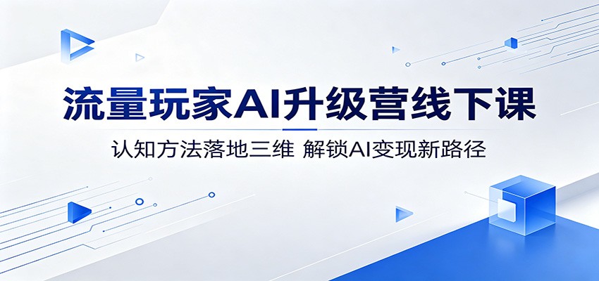 流量玩家AI升级营线下课:认知方法落地三维,解锁AI变现新路径-云科数创