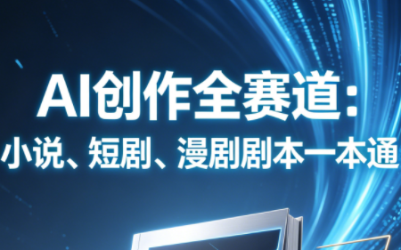 AI创作全赛道:小说、短剧、漫剧剧本一本通(更新5月)-云科数创