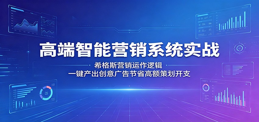 高端智能营销系统实战:希格斯营销运作逻辑,一键产出创意广告节省高额策划开支-云科数创