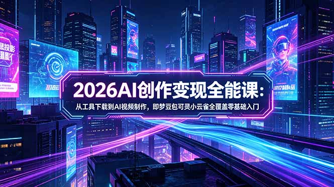 2026AI创作变现全能课-更新5月:从工具下载到AI视频制作,即梦豆包可灵小云雀全覆盖零基础入门-云科数创