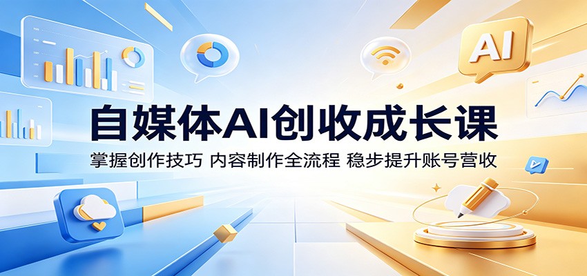 自媒体AI创收成长课:掌握创作技巧,内容制作全流程,稳步提升账号营收-云科数创