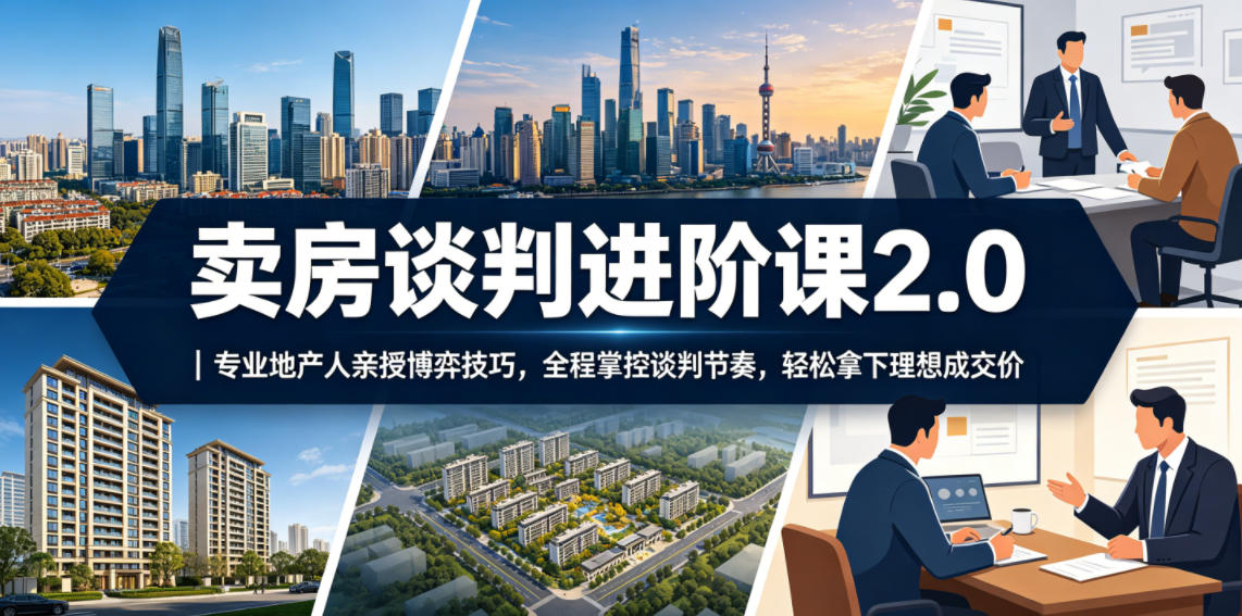 卖房谈判进阶课2.0|专业地产人亲授博弈技巧,全程掌控谈判节奏,轻松拿下理想成交价-云科数创