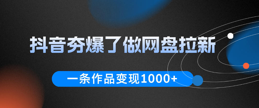 抖音夯爆了做网盘拉新,一条作品轻松10W+流量,变现1k+,看完即可上手操作-云科数创