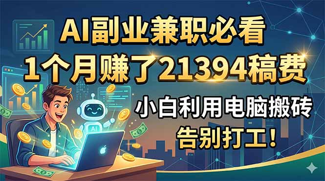 AI副业兼职必看，1个月赚了21394稿费，小白利用电脑搬砖，告别打工！-云科数创