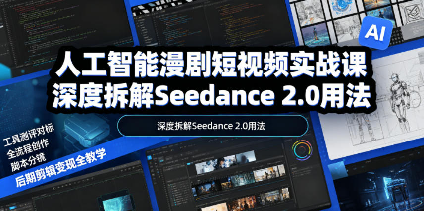 人工智能漫剧短视频实战课，深度拆解Seedance 2.0用法，工具测评对标+全流程创作+脚本分镜+后期剪辑变现全教学-云科数创