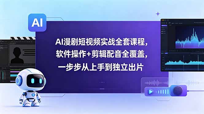 AI漫剧短视频实战全套课程，软件操作+剪辑配音全覆盖，一步步从上手到独立出片-云科数创