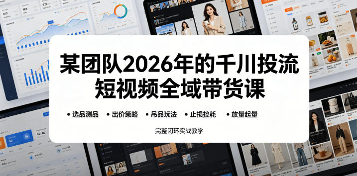某团队2026年的千川投流短视频全域带货课，从选品测品、吊品玩法、止损控耗到放量起量，完整闭环实战教学-云科数创