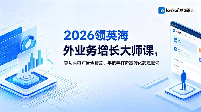2026 领英海外业务增长大师课，算法内容广告全覆盖，手把手打造高转化跨境账号-云科数创