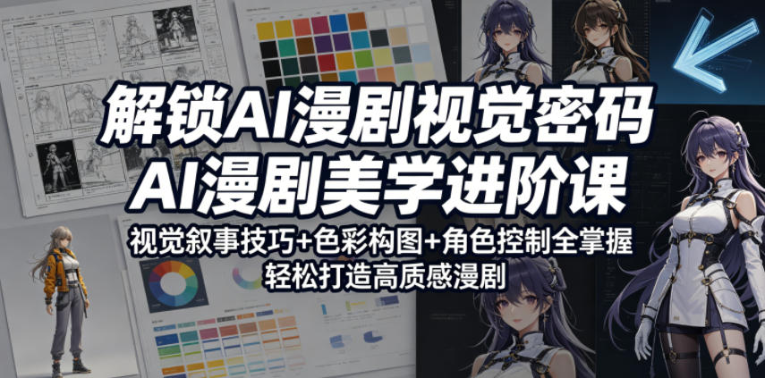 解锁AI漫剧视觉密码，AI漫剧美学进阶课，视觉叙事技巧+色彩构图+角色控制全掌握，轻松打造高质感漫剧(更新)-云科数创