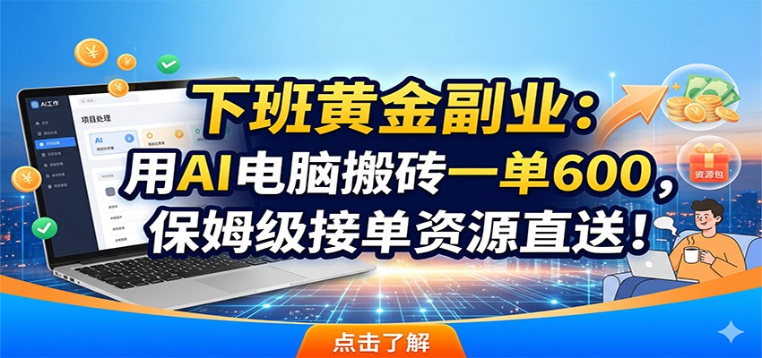 下班黄金副业:用AI电脑搬砖一单600,保姆级接单资源直送!-云科数创
