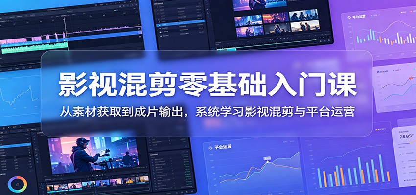 影视混剪零基础入门课：从素材获取到成片输出，系统学习影视混剪与平台运营-云科数创