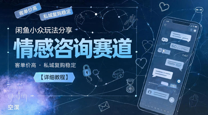闲鱼小众玩法分享，情感咨询赛道，客单价高，私域复购稳定【详细教程】-云科数创