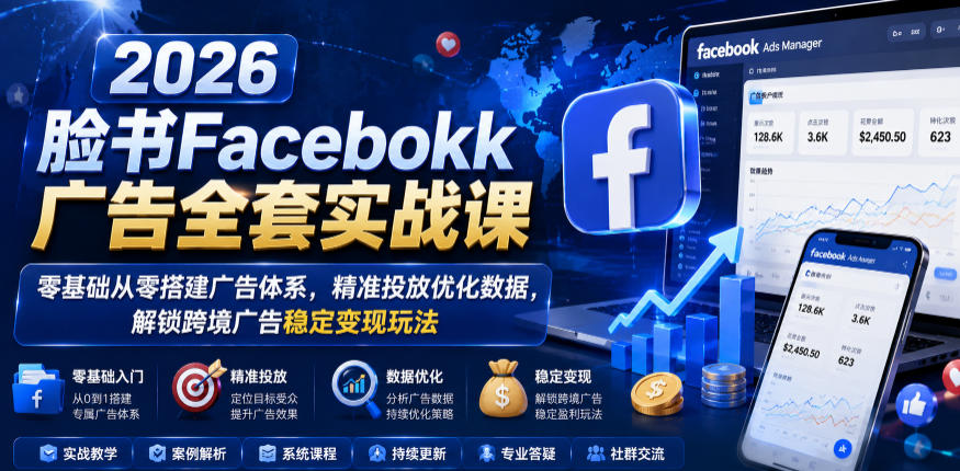 2026脸书Facebook广告全套实战课，零基础从零搭建广告体系，精准投放优化数据，解锁跨境广告稳定变现玩法-云科数创
